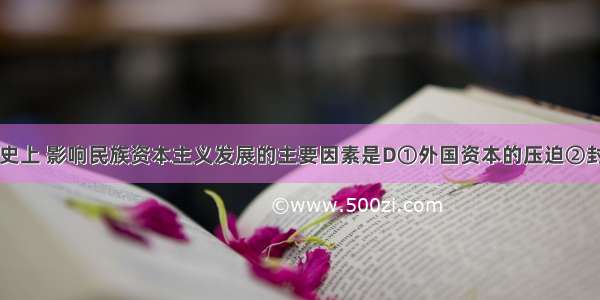 中国近代史上 影响民族资本主义发展的主要因素是D　　①外国资本的压迫②封建势力的