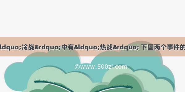 两极对峙时期 美苏争霸“冷战”中有“热战” 下图两个事件的发生反映的战略态势是A