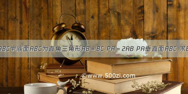 三棱锥P-ABC中底面ABC为直角三角形AB＝BC PA＝2AB PA垂直面ABC 求BC垂直PB