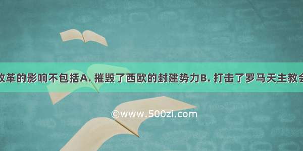 欧洲宗教改革的影响不包括A. 摧毁了西欧的封建势力B. 打击了罗马天主教会C. 有利于