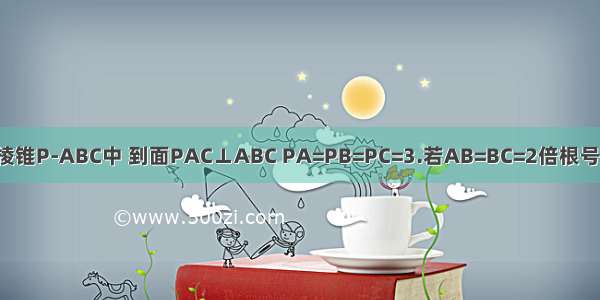 如图 三棱锥P-ABC中 到面PAC⊥ABC PA=PB=PC=3.若AB=BC=2倍根号三 求AC