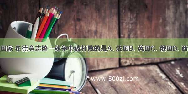 下列国家 在德意志统一战争中被打败的是A. 法国B. 英国C. 俄国D. 西班牙