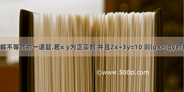 关于数学解不等式的一道题.若x y为正实数 并且2x+3y=10 则lgx+lgy的最大值为?