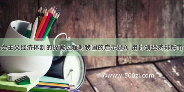 苏联建立社会主义经济体制的探索过程对我国的启示是A. 用计划经济排斥市场经济B. 大