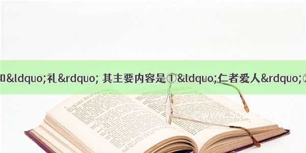 孔子思想体系的核心是“仁”和“礼” 其主要内容是①“仁者爱人”②“克己复礼”③“