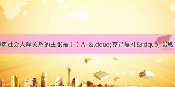 孔子以爱人之心协调与和谐社会人际关系的主张是（）A. &ldquo;克己复礼&rdquo; 贵贱有&ldquo;序&rdquo;B.