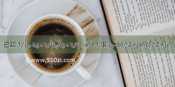 已知 1/(a-b)+1/(b-c)+1/(c-a)=1 求 (a-b)^2+(b-c)^2+(c-