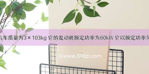 单选题一汽车质量为3×103kg 它的发动机额定功率为60kW 它以额定功率匀速行驶时