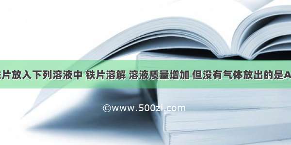 单选题把铁片放入下列溶液中 铁片溶解 溶液质量增加 但没有气体放出的是A.稀硫酸B.C