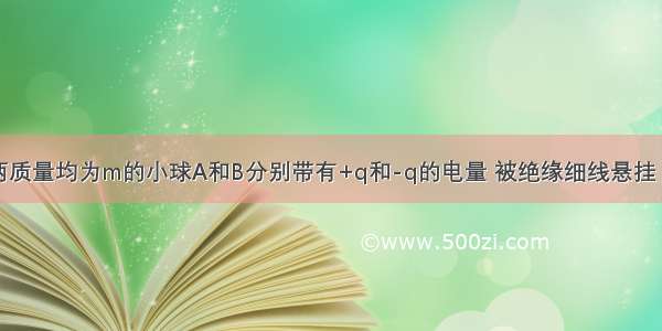 如图所示 两质量均为m的小球A和B分别带有+q和-q的电量 被绝缘细线悬挂 两球间的库