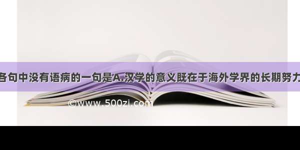 单选题下列各句中没有语病的一句是A.汉学的意义既在于海外学界的长期努力 也在于中国