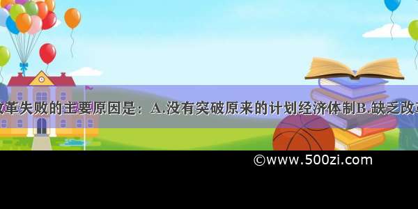 勃列日涅夫改革失败的主要原因是：A.没有突破原来的计划经济体制B.缺乏改革基础C.推行