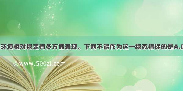 单选题人体内环境相对稳定有多方面表现。下列不能作为这一稳态指标的是A.血浆pH和渗透