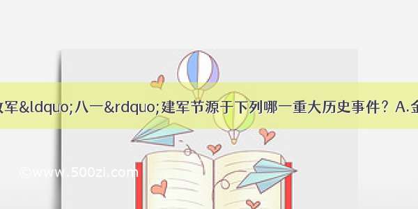 单选题中国人民解放军“八一”建军节源于下列哪一重大历史事件？A.金田起义B.黄花岗起