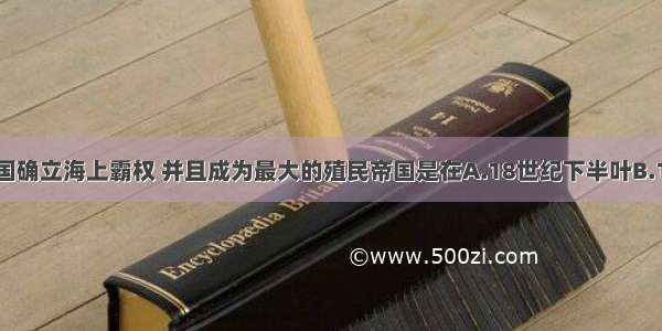 单选题英国确立海上霸权 并且成为最大的殖民帝国是在A.18世纪下半叶B.17世纪C.1