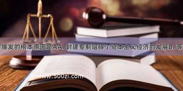 法国大革命爆发的根本原因是AA. 封建专制阻碍了资本主义经济的发展B. 等级制度之下