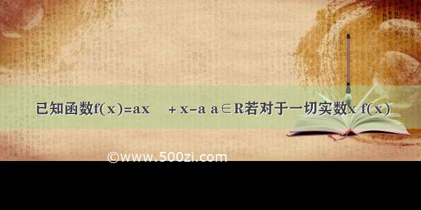 已知函数f(x)=ax&#178;＋x-a a∈R若对于一切实数x f(x)