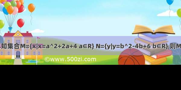 已知集合M={x|x=a^2+2a+4 a∈R} N={y|y=b^2-4b+6 b∈R} 则M N