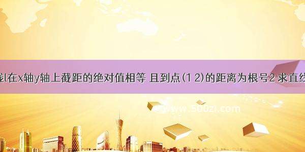 已知直线l在x轴y轴上截距的绝对值相等 且到点(1 2)的距离为根号2 求直线l的方程