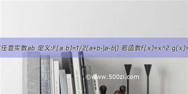 对任意实数ab 定义:F(a b)=1/2(a+b-|a-b|) 若函数f(x)=x^2 g(x)=