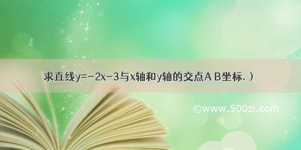 求直线y=-2x-3与x轴和y轴的交点A B坐标.）