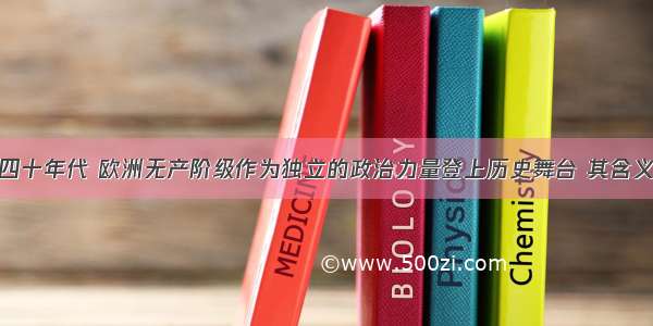 19世纪三 四十年代 欧洲无产阶级作为独立的政治力量登上历史舞台 其含义主要是指 