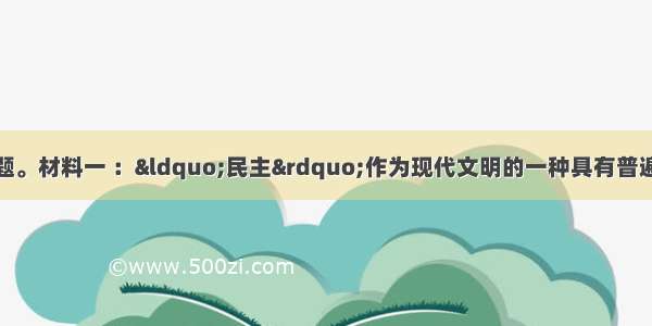 阅读材料 回答问题。材料一 ：“民主”作为现代文明的一种具有普遍意义的原则 是从