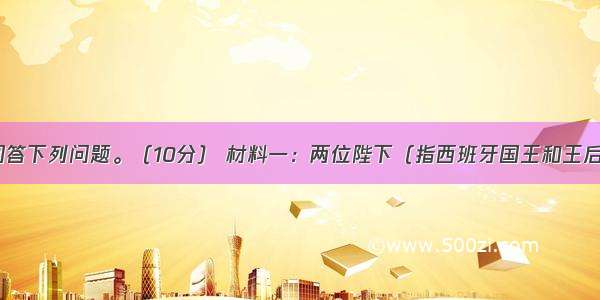 阅读材料 回答下列问题。（10分） 材料一：两位陛下（指西班牙国王和王后）决定派我