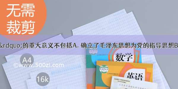 中共“七大”的重大意义不包括A. 确立了毛泽东思想为党的指导思想B. 提出了党的工作