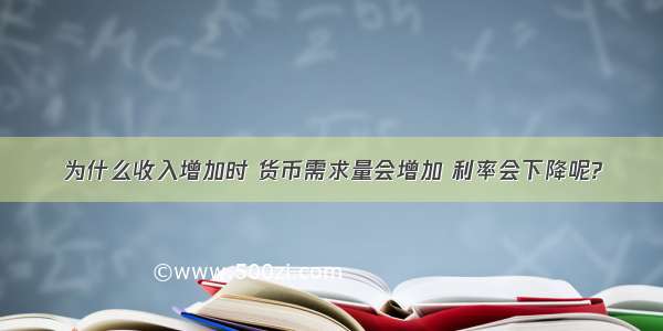 为什么收入增加时 货币需求量会增加 利率会下降呢?