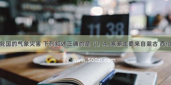 关于影响我国的气象灾害 下列叙述正确的是（）A. 寒潮主要来自蒙古 西伯利亚 一年