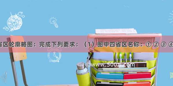 读我国四省区轮廓略图：完成下列要求：（1）图中四省区名称：① ② ③ ④。（2）四