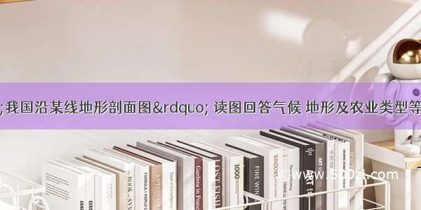 30下图为&ldquo;我国沿某线地形剖面图&rdquo; 读图回答气候 地形及农业类型等方面的问题。(1)