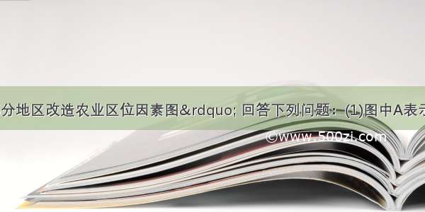 读“我国部分地区改造农业区位因素图” 回答下列问题：(1)图中A表示的地形区是盆地 