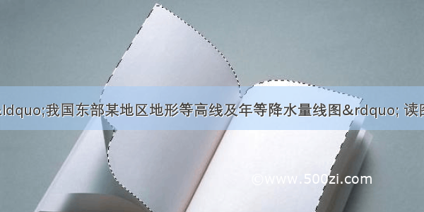 （17分）下图为“我国东部某地区地形等高线及年等降水量线图” 读图回答下列问题。（