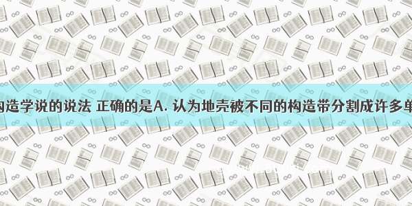 关于板块构造学说的说法 正确的是A. 认为地壳被不同的构造带分割成许多单元 即板块