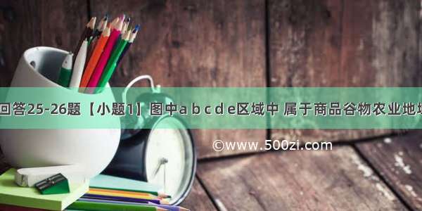 读右图 回答25-26题【小题1】图中a b c d e区域中 属于商品谷物农业地域类型的