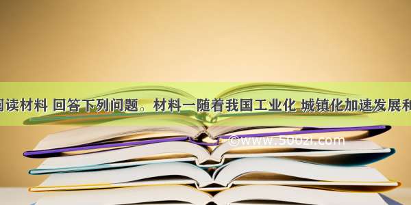 （22分）阅读材料 回答下列问题。材料一随着我国工业化 城镇化加速发展和经济全球化