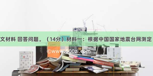 阅读一下图文材料 回答问题。（14分）材料一：根据中国国家地震台网测定 北京时间20