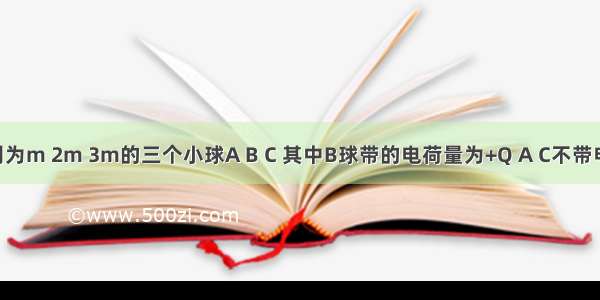 图中质量分别为m 2m 3m的三个小球A B C 其中B球带的电荷量为+Q A C不带电.绝缘细线将