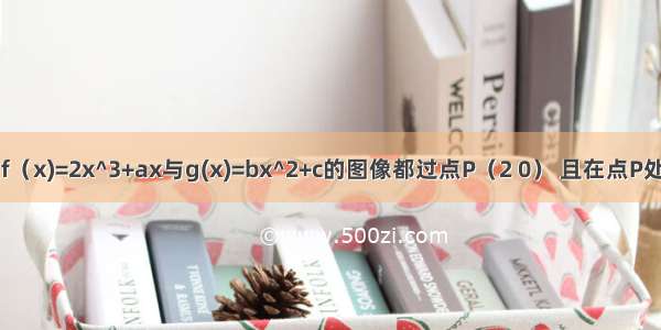 已知函数f（x)=2x^3+ax与g(x)=bx^2+c的图像都过点P（2 0） 且在点P处有公共切