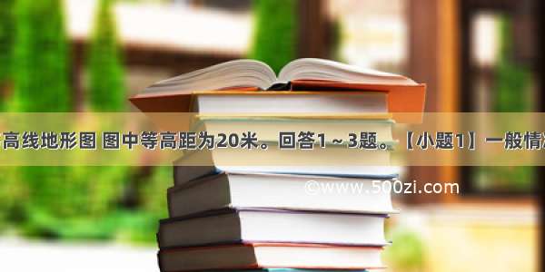 读某地区等高线地形图 图中等高距为20米。回答1～3题。【小题1】一般情况下 图中河