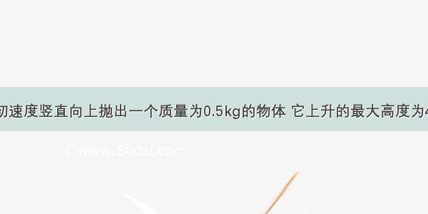 以10m/s的初速度竖直向上抛出一个质量为0.5kg的物体 它上升的最大高度为4m 求小球从