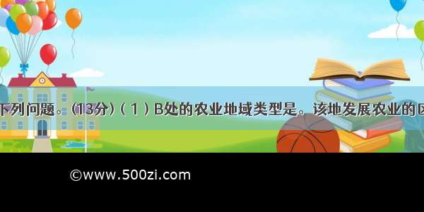 读下图 回答下列问题。(13分)（1）B处的农业地域类型是。该地发展农业的区位优势有哪