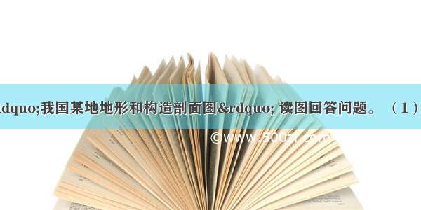 （8分）下面是&ldquo;我国某地地形和构造剖面图&rdquo; 读图回答问题。 （1）分析图中河谷平原