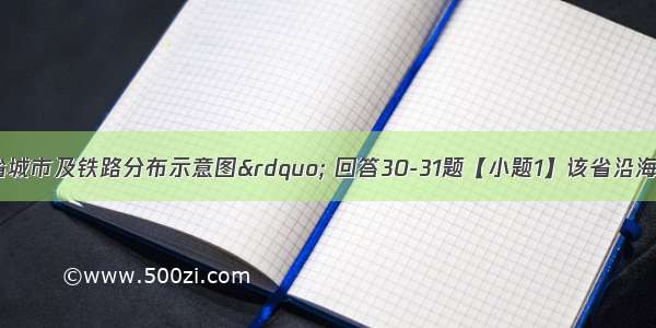 读&ldquo;我国某省城市及铁路分布示意图&rdquo; 回答30-31题【小题1】该省沿海地区城市化水平比