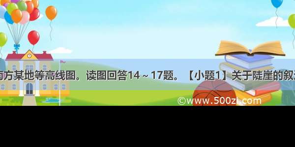 下图是我国南方某地等高线图。读图回答14～17题。【小题1】关于陡崖的叙述正确的是【