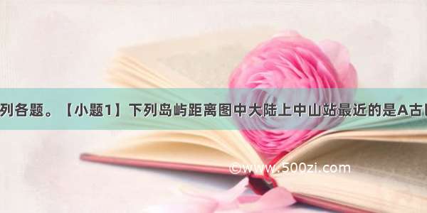 读图 回答下列各题。【小题1】下列岛屿距离图中大陆上中山站最近的是A古巴岛B．火地