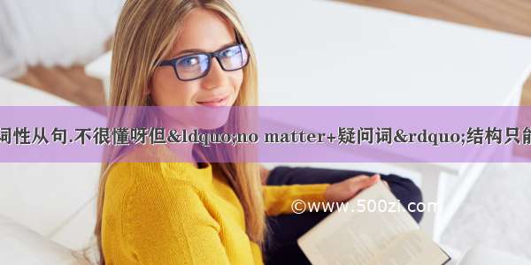 让步状语从句和名词性从句.不很懂呀但“no matter+疑问词”结构只能引导让步状语从句