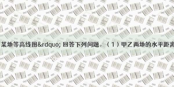 读“我国晋南某地等高线图” 回答下列问题。（1）甲乙两地的水平距离约为km。（2）请